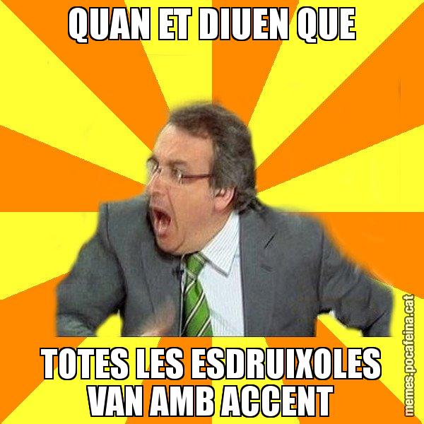 QUAN ET DIUEN QUE TOTES LES ESDRUIXOLES VAN AMB ACCENT - Cuní Prou!