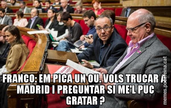 FRANCO: EM PICA UN OU. VOLS TRUCAR A  MADRID I PREGUNTAR SI ME'L PUC GRATAR ?