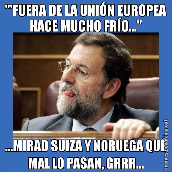 "'FUERA DE LA UNIÓN EUROPEA HACE MUCHO FRÍO..." ...MIRAD SUIZA Y NORUEGA QUÉ MAL LO PASAN, GRRR... - Mmmmmariano Rajoy