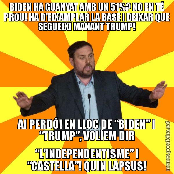 BIDEN HA GUANYAT AMB UN 51%? NO EN TÉ PROU! HA D’EIXAMPLAR LA BASE I DEIXAR QUE SEGUEIXI MANANT TRUMP! AI PERDÓ! EN LLOC DE “BIDEN” I “TRUMP”, VOLÍEM DIR “L’INDEPENDENTISME” I “CASTELLA”! QUIN LAPSUS! - Oriol Junqueras freeena!
