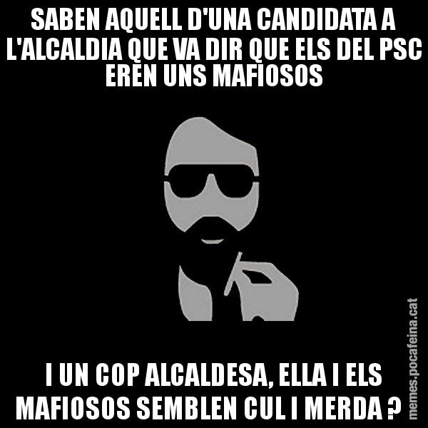 SABEN AQUELL D'UNA CANDIDATA A L'ALCALDIA QUE VA DIR QUE ELS DEL PSC EREN UNS MAFIOSOS I UN COP ALCALDESA, ELLA I ELS MAFIOSOS SEMBLEN CUL I MERDA ? - Eugenio