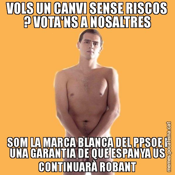 VOLS UN CANVI SENSE RISCOS ? VOTA'NS A NOSALTRES SOM LA MARCA BLANCA DEL PPSOE I UNA GARANTIA DE QUE ESPANYA US CONTINUARÀ ROBANT - Albert Rivera