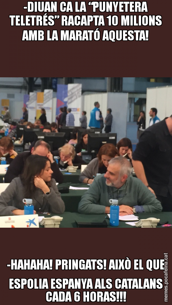 -DIUAN CA LA “PUNYETERA TELETRÉS” RACAPTA 10 MILIONS AMB LA MARATÓ AQUESTA! -HAHAHA! PRINGATS! AIXÒ EL QUE ESPOLIA ESPANYA ALS CATALANS CADA 6 HORAS!!!