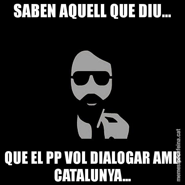 SABEN AQUELL QUE DIU... QUE EL PP VOL DIALOGAR AMB CATALUNYA... - Eugenio