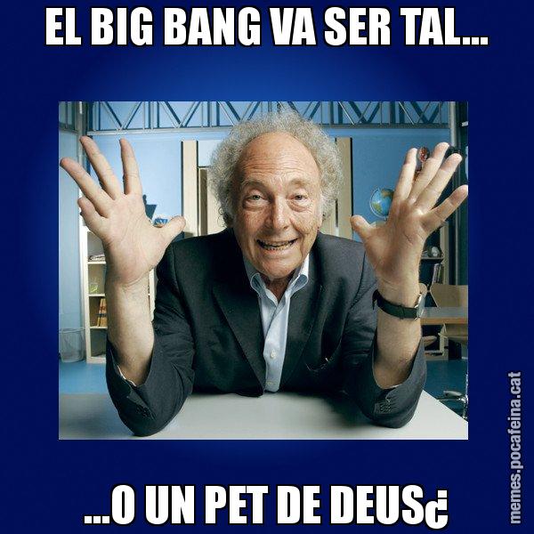 EL BIG BANG VA SER TAL... ...O UN PET DE DEUS¿ - Eduard Punset