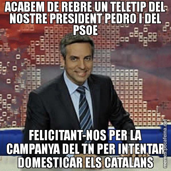 ACABEM DE REBRE UN TELETIP DEL NOSTRE PRESIDENT PEDRO I DEL PSOE FELICITANT-NOS PER LA CAMPANYA DEL TN PER INTENTAR DOMESTICAR ELS CATALANS - Trollicer