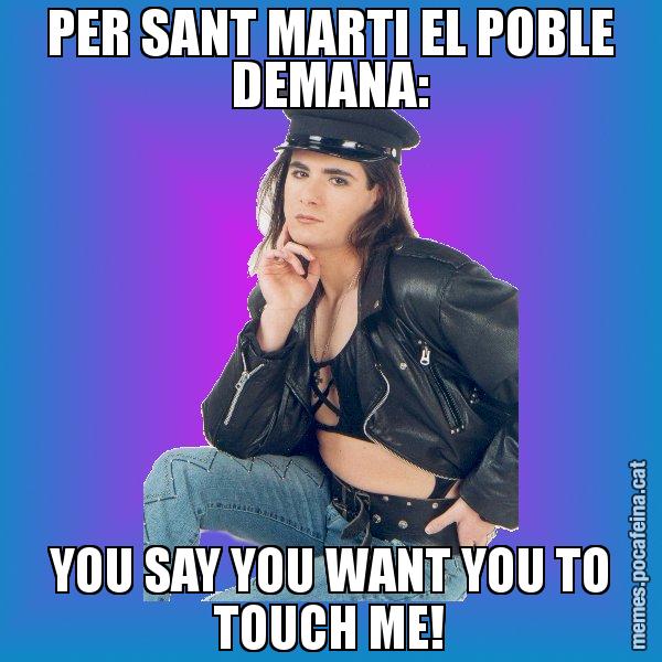 PER SANT MARTI EL POBLE DEMANA: YOU SAY YOU WANT YOU TO TOUCH ME! - Josmar