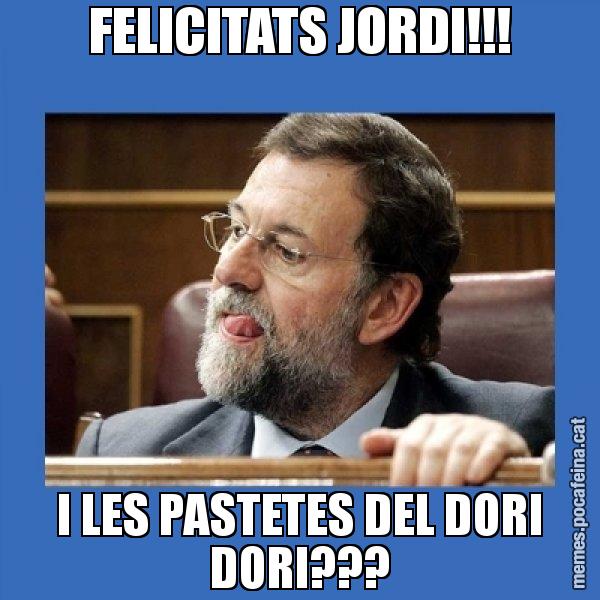 FELICITATS JORDI!!! I LES PASTETES DEL DORI DORI??? - Mmmmmariano Rajoy