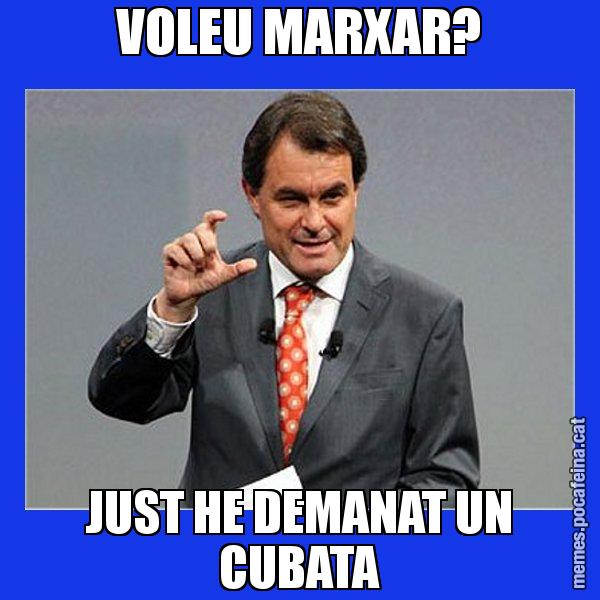 VOLEU MARXAR? JUST HE DEMANAT UN CUBATA - Artur Mas Titola
