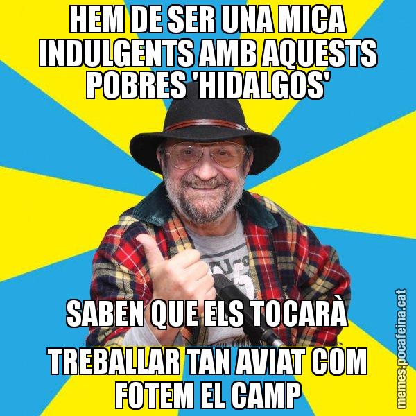 HEM DE SER UNA MICA INDULGENTS AMB AQUESTS POBRES 'HIDALGOS' SABEN QUE ELS TOCARÀ TREBALLAR TAN AVIAT COM FOTEM EL CAMP - Tomeu Penya
