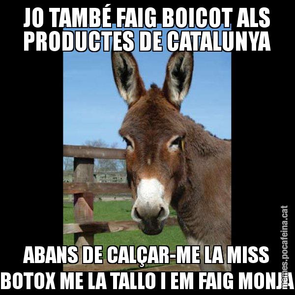 JO TAMBÉ FAIG BOICOT ALS PRODUCTES DE CATALUNYA ABANS DE CALÇAR-ME LA MISS BOTOX ME LA TALLO I EM FAIG MONJA - El burro Català