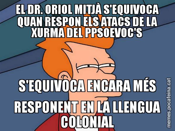 EL DR. ORIOL MITJÀ S'EQUIVOCA QUAN RESPON ELS ATACS DE LA XURMA DEL PPSOEVOC'S S'EQUIVOCA ENCARA MÉS RESPONENT EN LA LLENGUA COLONIAL - Futurama Fry