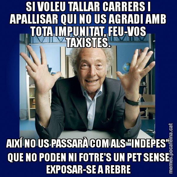 SI VOLEU TALLAR CARRERS I APALLISAR QUI NO US AGRADI AMB TOTA IMPUNITAT, FEU-VOS TAXISTES. AIXÍ NO US PASSARÀ COM ALS "INDEPES" QUE NO PODEN NI FOTRE'S UN PET SENSE EXPOSAR-SE A REBRE - Eduard Punset
