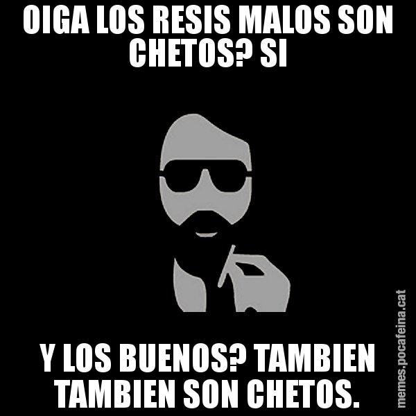 OIGA LOS RESIS MALOS SON CHETOS? SI Y LOS BUENOS? TAMBIEN TAMBIEN SON CHETOS. - Eugenio
