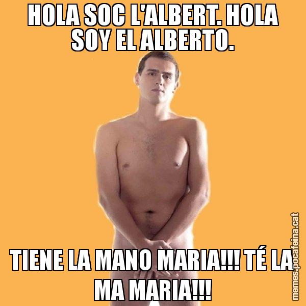 HOLA SOC L'ALBERT. HOLA SOY EL ALBERTO. TIENE LA MANO MARIA!!! TÉ LA MA MARIA!!! - Albert Rivera