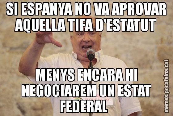 SI ESPANYA NO VA APROVAR AQUELLA TIFA D'ESTATUT MENYS ENCARA HI NEGOCIAREM UN ESTAT FEDERAL