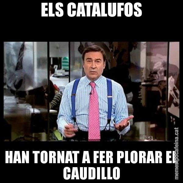 ELS CATALUFOS HAN TORNAT A FER PLORAR EL CAUDILLO - Pedro J