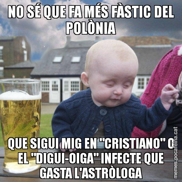 NO SÉ QUE FA MÉS FÀSTIC DEL POLÒNIA QUE SIGUI MIG EN "CRISTIANO" O EL "DIGUI-OIGA" INFECTE QUE GASTA L'ASTRÒLOGA - El nen begut