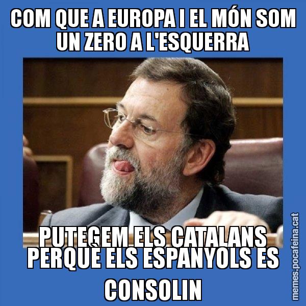COM QUE A EUROPA I EL MÓN SOM UN ZERO A L'ESQUERRA PUTEGEM ELS CATALANS PERQUÈ ELS ESPANYOLS ES CONSOLIN - Mmmmmariano Rajoy