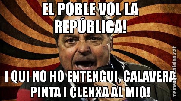 EL POBLE VOL LA REPÚBLICA! I QUI NO HO ENTENGUI, CALAVERA PINTA I CLENXA AL MIG!