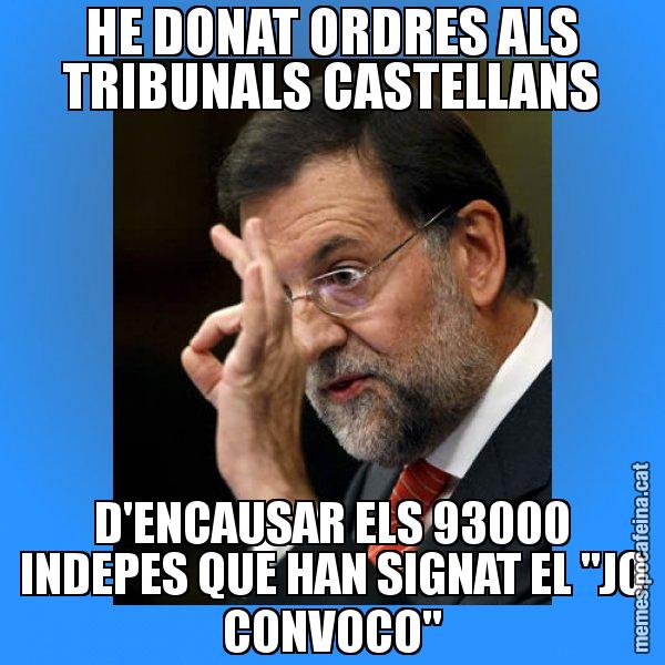 HE DONAT ORDRES ALS TRIBUNALS CASTELLANS D'ENCAUSAR ELS 93000 INDEPES QUE HAN SIGNAT EL "JO CONVOCO" - Rajoy Zero