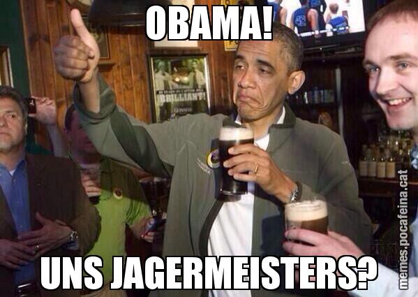 OBAMA! UNS JAGERMEISTERS?