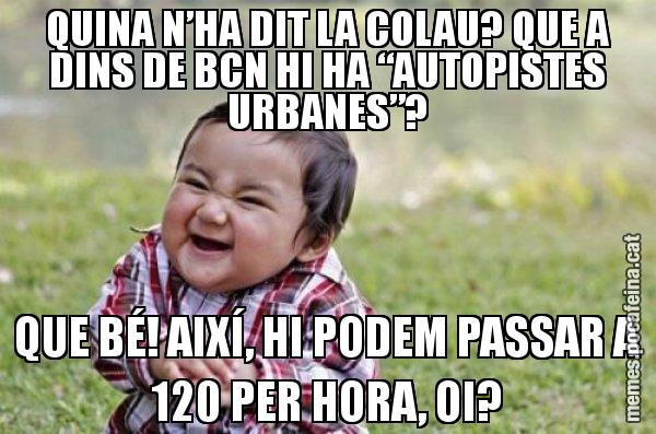 QUINA N’HA DIT LA COLAU? QUE A DINS DE BCN HI HA “AUTOPISTES URBANES”? QUE BÉ! AIXÍ, HI PODEM PASSAR A 120 PER HORA, OI? - El diabòlic nen asiàtic