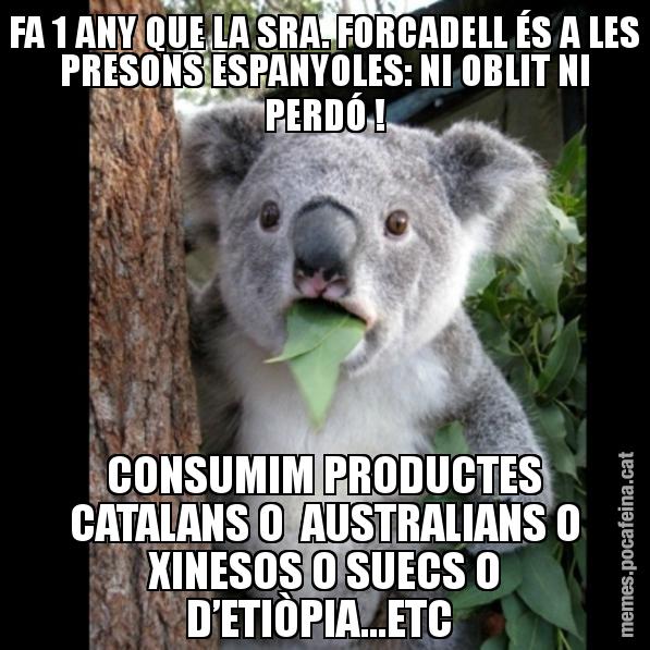 FA 1 ANY QUE LA SRA. FORCADELL ÉS A LES PRESONS ESPANYOLES: NI OBLIT NI PERDÓ ! CONSUMIM PRODUCTES CATALANS O  AUSTRALIANS O XINESOS O SUECS O D’ETIÒPIA...ETC - Koala Cant Believe It