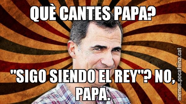 QUÈ CANTES PAPA? "SIGO SIENDO EL REY"? NO, PAPA.