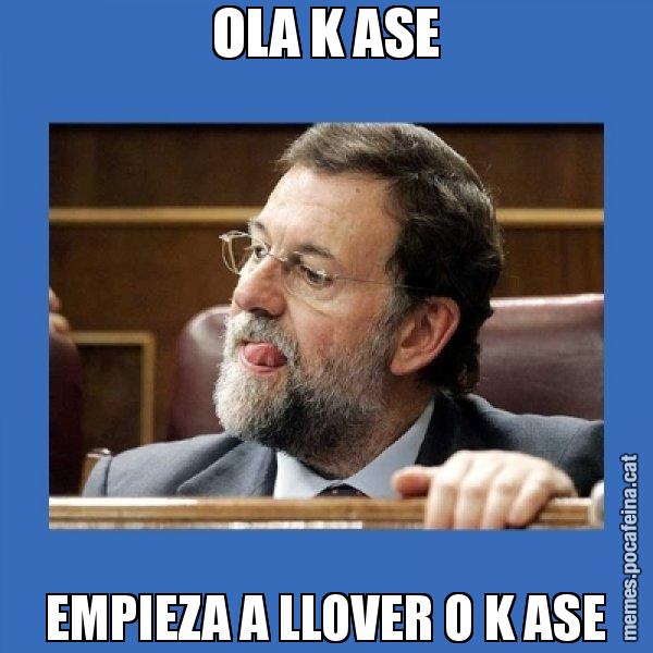 OLA K ASE EMPIEZA A LLOVER O K ASE - Mmmmmariano Rajoy