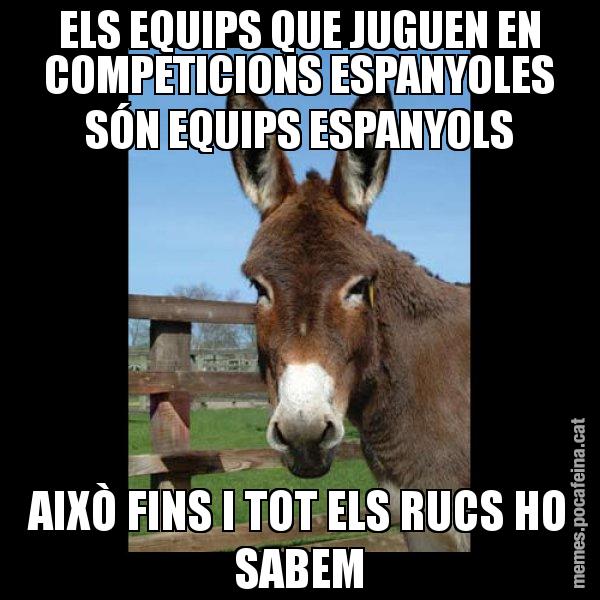 ELS EQUIPS QUE JUGUEN EN COMPETICIONS ESPANYOLES SÓN EQUIPS ESPANYOLS AIXÒ FINS I TOT ELS RUCS HO SABEM - El burro Català