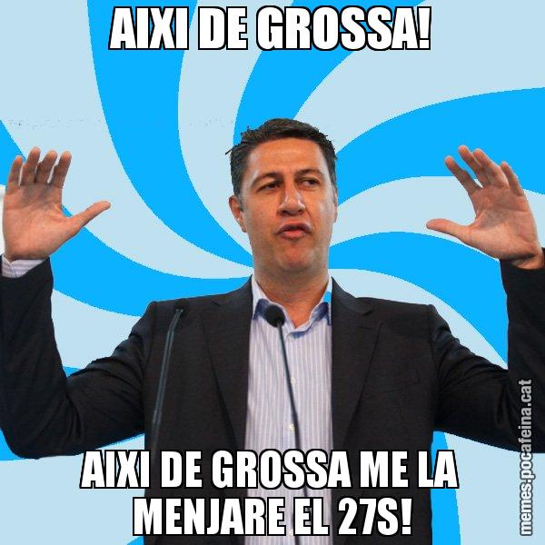 AIXI DE GROSSA! AIXI DE GROSSA ME LA MENJARE EL 27S! - Xavier García Albiol - 27S