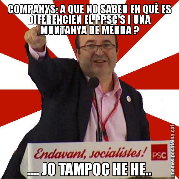 COMPANYS: A QUE NO SABEU EN QUÈ ES DIFERENCIEN EL PPSC'S I UNA MUNTANYA DE MERDA ? .... JO TAMPOC HE HE.. - Miquel Iceta