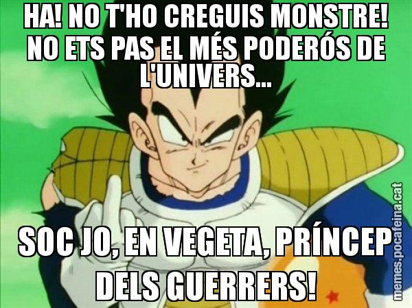 HA! NO T'HO CREGUIS MONSTRE! NO ETS PAS EL MÉS PODERÓS DE L'UNIVERS... SOC JO, EN VEGETA, PRÍNCEP DELS GUERRERS! - Vegeta