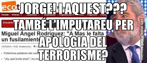 JORGE! I AQUEST??? TAMBÉ L'IMPUTAREU PER APOLOGIA DEL TERRORISME?
