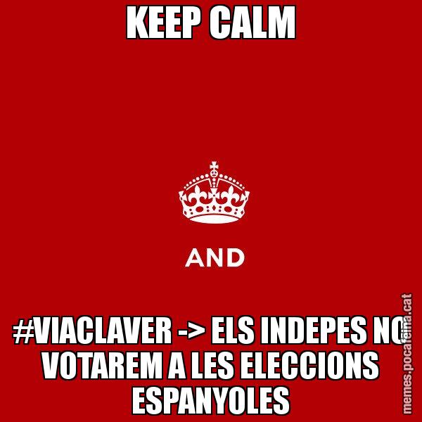KEEP CALM #VIACLAVER -> ELS INDEPES NO VOTAREM A LES ELECCIONS ESPANYOLES - Keep