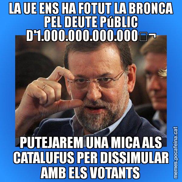 LA UE ENS HA FOTUT LA BRONCA PEL DEUTE PúBLIC D'1.000.000.000.000€ PUTEJAREM UNA MICA ALS CATALUFUS PER DISSIMULAR AMB ELS VOTANTS - Rajoy titola