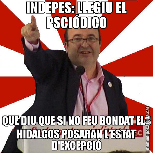 INDEPES: LLEGIU EL PSCIÓDICO QUE DIU QUE SI NO FEU BONDAT ELS HIDALGOS POSARAN L'ESTAT D'EXCEPCIÓ - Miquel Iceta