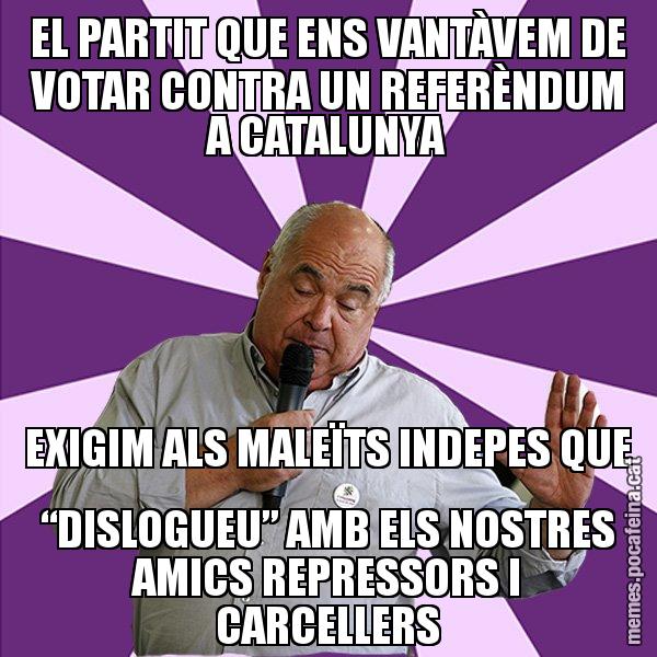 EL PARTIT QUE ENS VANTÀVEM DE VOTAR CONTRA UN REFERÈNDUM A CATALUNYA EXIGIM ALS MALEÏTS INDEPES QUE “DISLOGUEU” AMB ELS NOSTRES AMICS REPRESSORS I CARCELLERS - Lluís Rabell - 27S