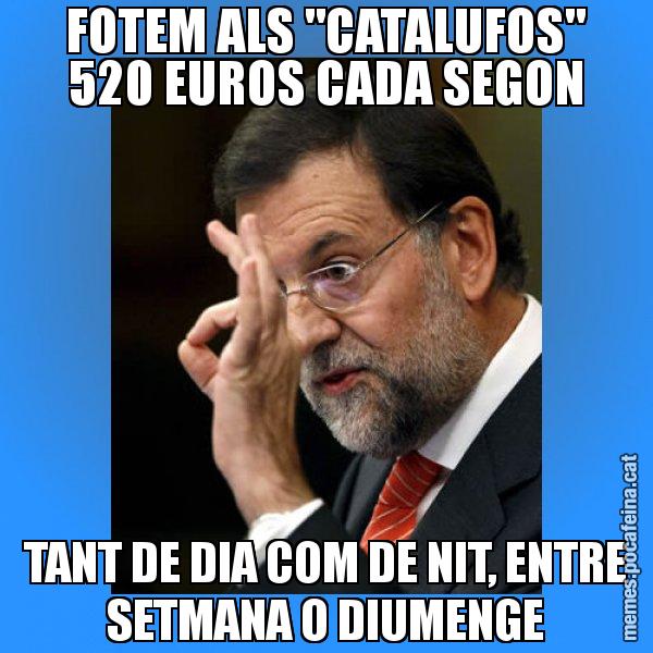 FOTEM ALS "CATALUFOS" 520 EUROS CADA SEGON TANT DE DIA COM DE NIT, ENTRE SETMANA O DIUMENGE - Rajoy Zero