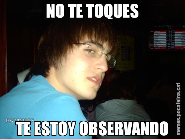 NO TE TOQUES TE ESTOY OBSERVANDO