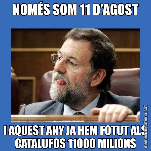 NOMÉS SOM 11 D'AGOST I AQUEST ANY JA HEM FOTUT ALS CATALUFOS 11000 MILIONS - Mmmmmariano Rajoy