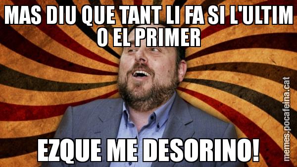 MAS DIU QUE TANT LI FA SI L'ULTIM O EL PRIMER EZQUE ME DESORINO!