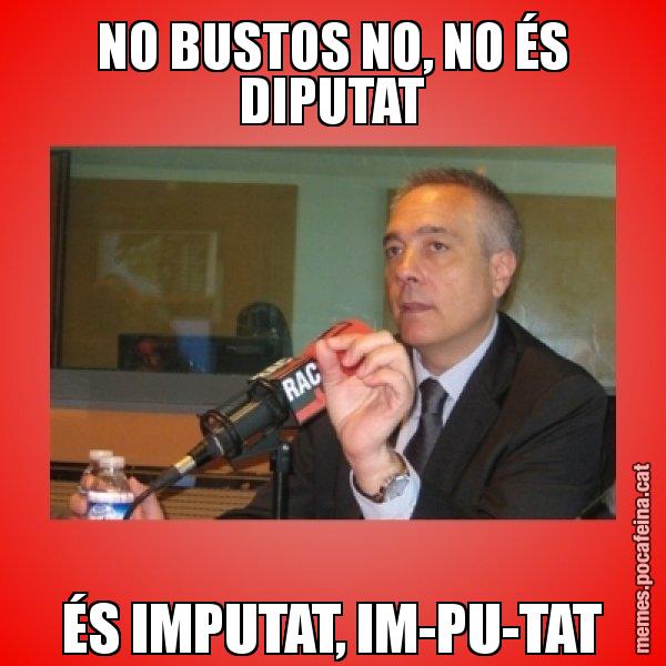 NO BUSTOS NO, NO ÉS DIPUTAT ÉS IMPUTAT, IM-PU-TAT - Pere Navarro Titoleta
