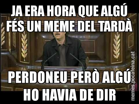 JA ERA HORA QUE ALGÚ FÉS UN MEME DEL TARDÀ PERDONEU PERÒ ALGÚ HO HAVIA DE DIR