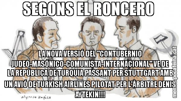 SEGONS EL RONCERO  LA NOVA VERSIÓ DEL "CONTUBERNIO JUDEO-MASÓNICO-COMUNISTA-INTERNACIONAL" VE DE LA REPÚBLICA DE TURQUIA PASSANT PER STUTTGART AMB UN AVIÓ DE TURKISH AIRLINES PILOTAT PER L'ÀRBITRE DENIS AYTEKIN!!!