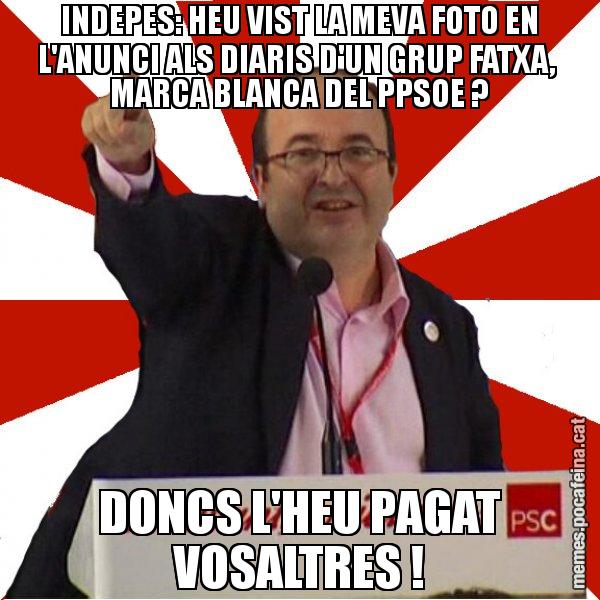 INDEPES: HEU VIST LA MEVA FOTO EN L'ANUNCI ALS DIARIS D'UN GRUP FATXA,  MARCA BLANCA DEL PPSOE ? DONCS L'HEU PAGAT VOSALTRES ! - Miquel Iceta
