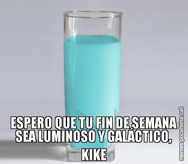 ESPERO QUE TU FIN DE SEMANA SEA LUMINOSO Y GALÁCTICO, KIKE