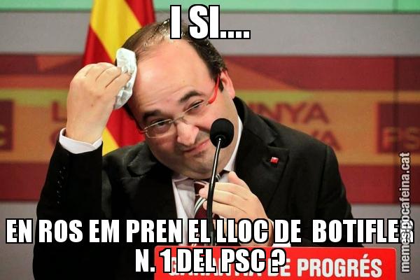 I SI.... EN ROS EM PREN EL LLOC DE  BOTIFLER N. 1 DEL PSC ?