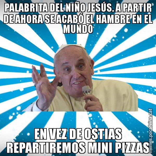 PALABRITA DEL NIÑO JESÚS. A PARTIR DE AHORA SE ACABÓ EL HAMBRE EN EL MUNDO EN VEZ DE OSTIAS REPARTIREMOS MINI PIZZAS - Papa Francisco
